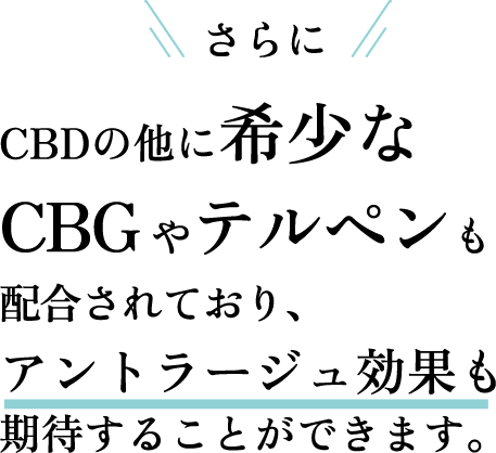 さらにCBDの他に希少なCBGやテルペンも配合されており、アントラージュ効果も期待することができます。